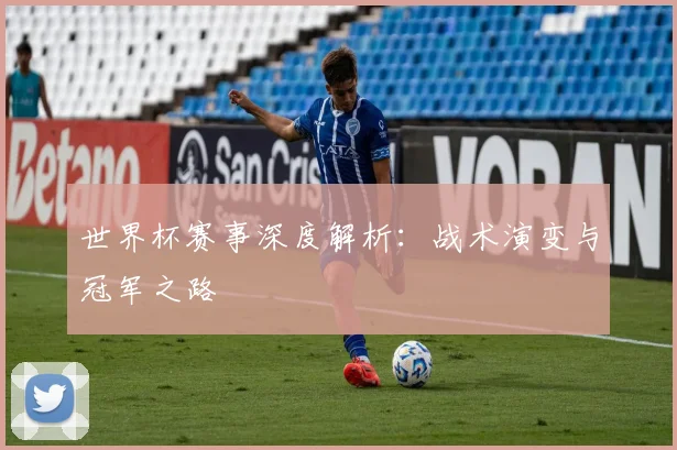 世界杯赛事深度解析:战术演变与冠军之路