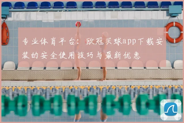 专业体育平台：欧冠买球app下载安装的安全使用技巧与最新优惠