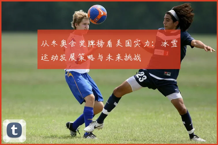 从冬奥会奖牌榜看美国实力：冰雪运动发展策略与未来挑战
