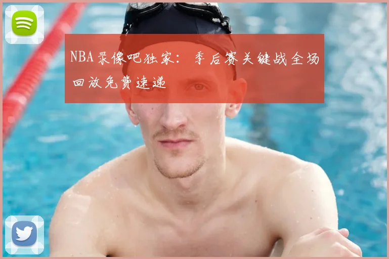 NBA录像吧独家：季后赛关键战全场回放免费速递