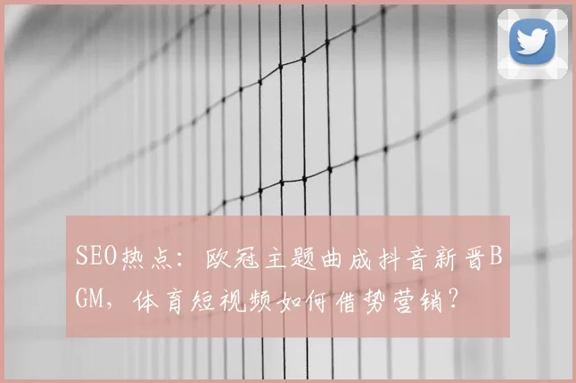SEO热点：欧冠主题曲成抖音新晋BGM，体育短视频如何借势营销？