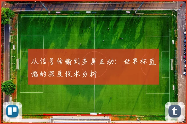 从信号传输到多屏互动：世界杯直播的深度技术分析