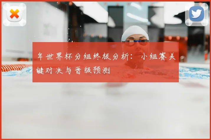 年世界杯分组终极分析：小组赛关键对决与晋级预测