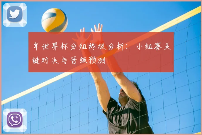 年世界杯分组终极分析：小组赛关键对决与晋级预测