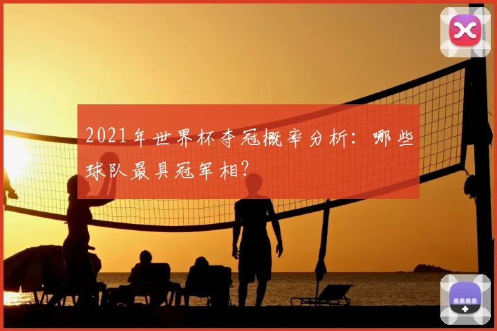 2021年世界杯夺冠概率分析：哪些球队最具冠军相？