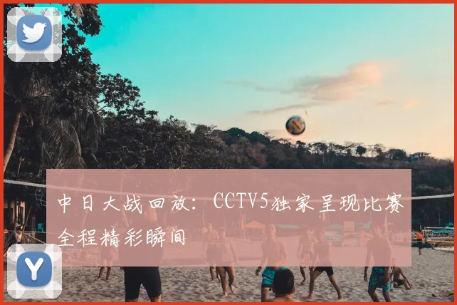中日大战回放：CCTV5独家呈现比赛全程精彩瞬间