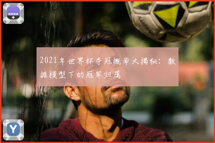 2021年世界杯夺冠概率大揭秘：数据模型下的冠军归属
