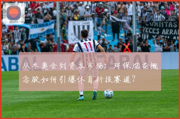 从冬奥会到资本市场：环保烟花概念股如何引爆体育科技赛道？