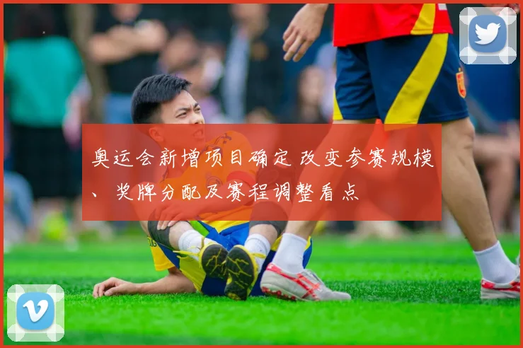 奥运会新增项目确定 改变参赛规模、奖牌分配及赛程调整看点