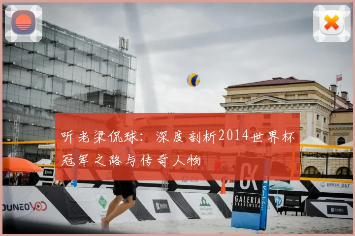 听老梁侃球:深度剖析2014世界杯冠军之路与传奇人物