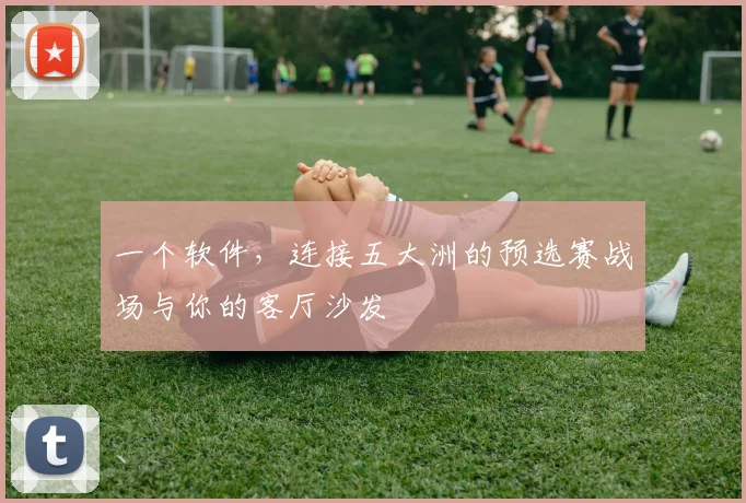 一个软件,连接五大洲的预选赛战场与你的客厅沙发