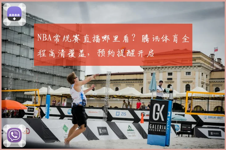NBA常规赛直播哪里看？腾讯体育全程高清覆盖，预约提醒开启