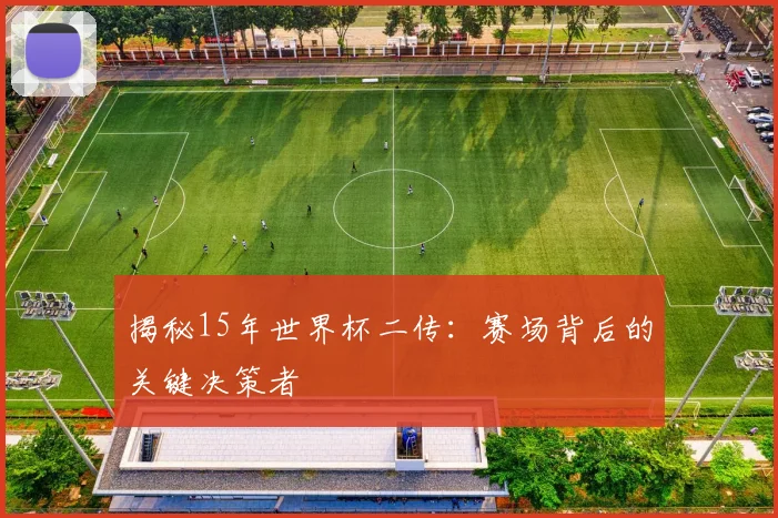 揭秘15年世界杯二传:赛场背后的关键决策者