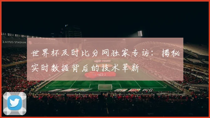 世界杯及时比分网独家专访:揭秘实时数据背后的技术革新