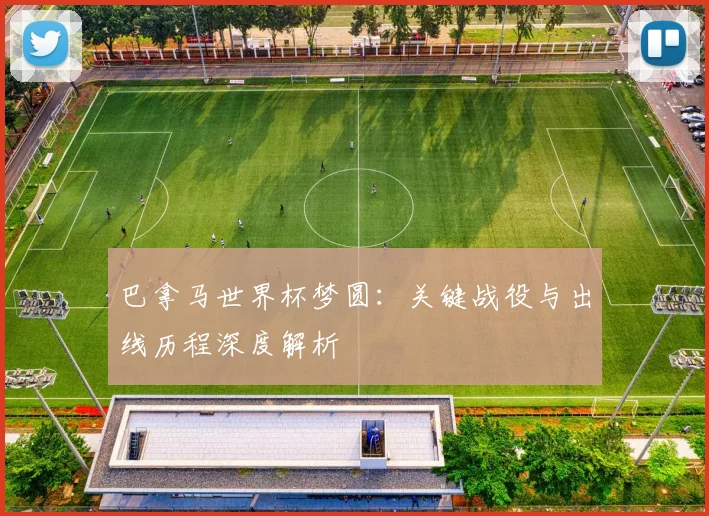 巴拿马世界杯梦圆：关键战役与出线历程深度解析