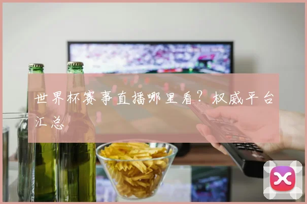 世界杯赛事直播哪里看?权威平台汇总