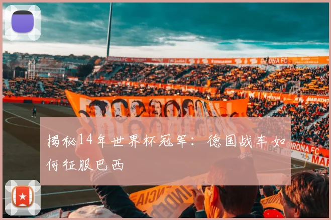 揭秘14年世界杯冠军:德国战车如何征服巴西