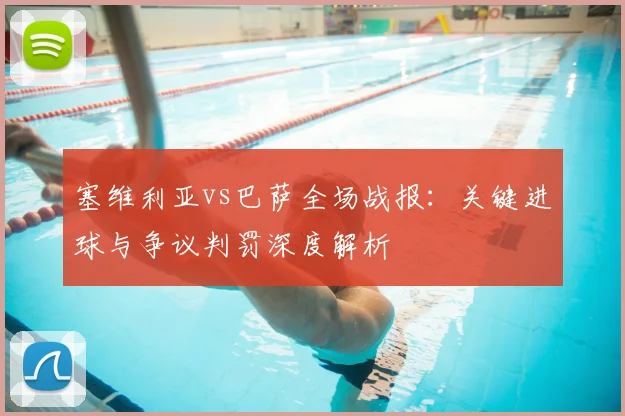 塞维利亚vs巴萨全场战报：关键进球与争议判罚深度解析