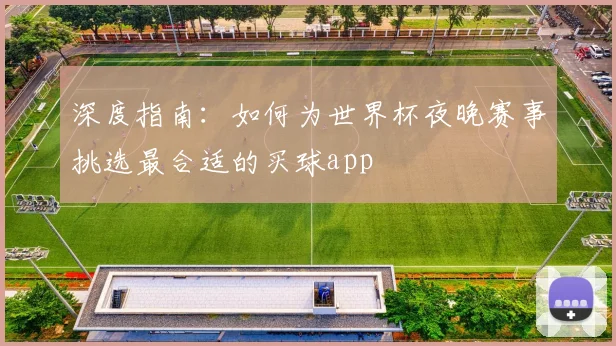 深度指南：如何为世界杯夜晚赛事挑选最合适的买球app