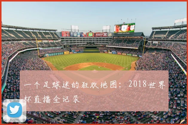 一个足球迷的狂欢地图:2018世界杯直播全记录