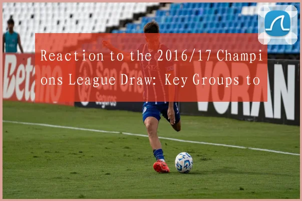 Reaction to the 2016/17 Champions League Draw: Key Groups to Watch