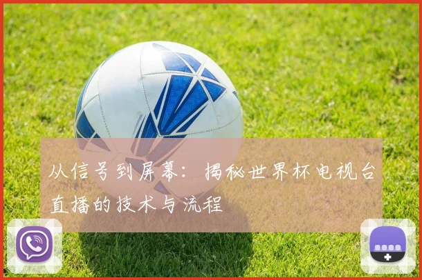 从信号到屏幕：揭秘世界杯电视台直播的技术与流程
