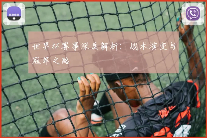 世界杯赛事深度解析:战术演变与冠军之路